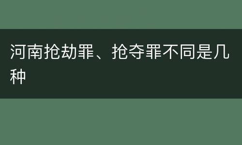 河南抢劫罪、抢夺罪不同是几种
