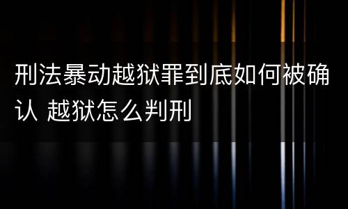 刑法暴动越狱罪到底如何被确认 越狱怎么判刑