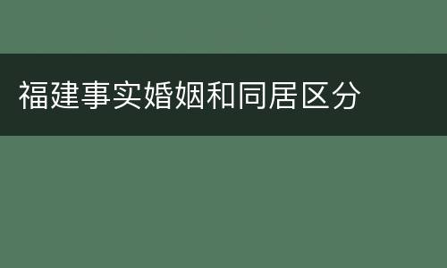 福建事实婚姻和同居区分