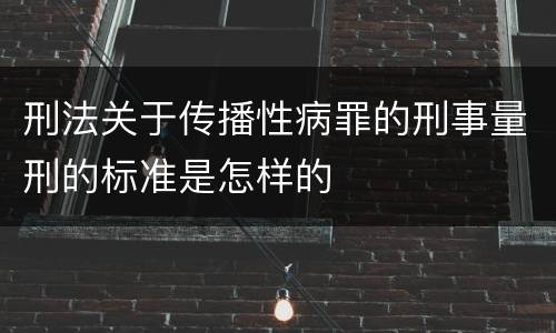 刑法关于传播性病罪的刑事量刑的标准是怎样的
