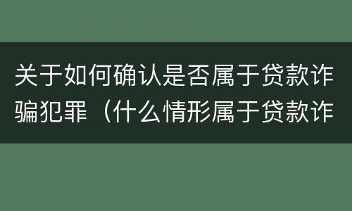 关于如何确认是否属于贷款诈骗犯罪（什么情形属于贷款诈骗罪）