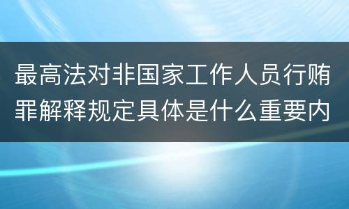最高法对非国家工作人员行贿罪解释规定具体是什么重要内容