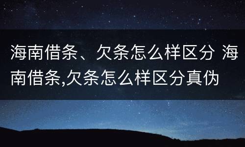 海南借条、欠条怎么样区分 海南借条,欠条怎么样区分真伪