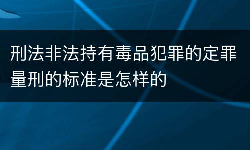 刑法非法持有毒品犯罪的定罪量刑的标准是怎样的