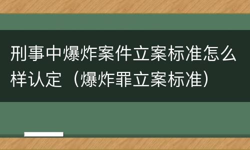 刑事中爆炸案件立案标准怎么样认定（爆炸罪立案标准）