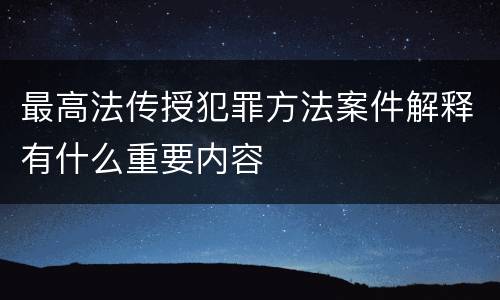 最高法传授犯罪方法案件解释有什么重要内容
