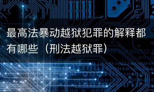 最高法暴动越狱犯罪的解释都有哪些（刑法越狱罪）