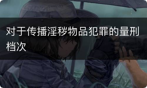 对于传播淫秽物品犯罪的量刑档次