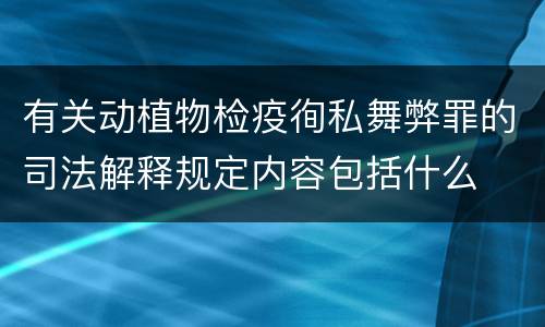 有关动植物检疫徇私舞弊罪的司法解释规定内容包括什么