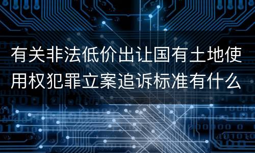 有关非法低价出让国有土地使用权犯罪立案追诉标准有什么规定
