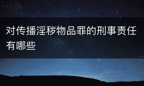 对传播淫秽物品罪的刑事责任有哪些