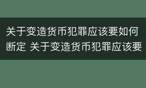 关于变造货币犯罪应该要如何断定 关于变造货币犯罪应该要如何断定犯罪主体