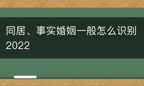 同居、事实婚姻一般怎么识别2022