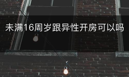未满16周岁跟异性开房可以吗