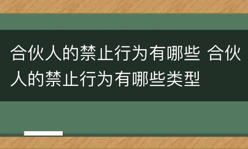 合伙人的禁止行为有哪些 合伙人的禁止行为有哪些类型