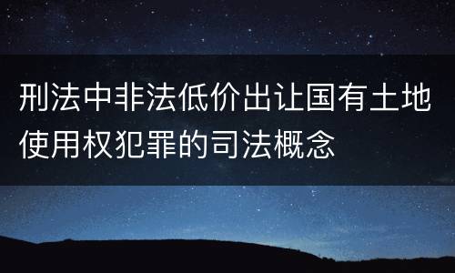 刑法中非法低价出让国有土地使用权犯罪的司法概念