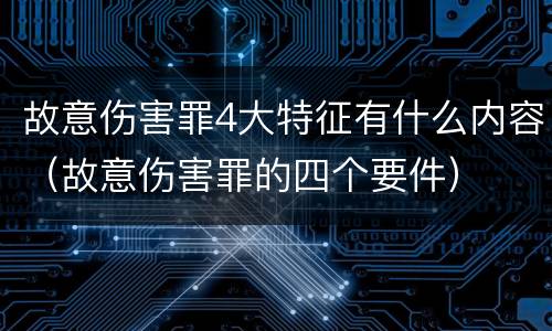 故意伤害罪4大特征有什么内容（故意伤害罪的四个要件）