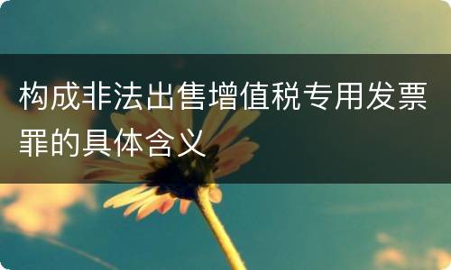 构成非法出售增值税专用发票罪的具体含义
