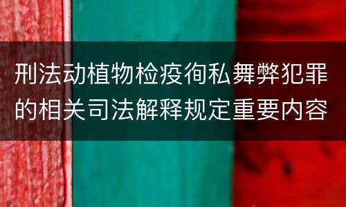 刑法动植物检疫徇私舞弊犯罪的相关司法解释规定重要内容有哪些