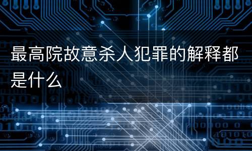 最高院故意杀人犯罪的解释都是什么