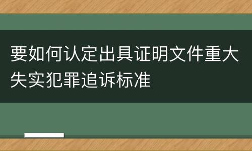 要如何认定出具证明文件重大失实犯罪追诉标准