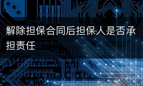 解除担保合同后担保人是否承担责任