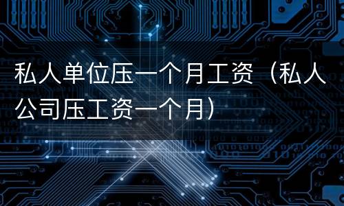 私人单位压一个月工资（私人公司压工资一个月）