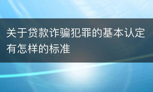关于贷款诈骗犯罪的基本认定有怎样的标准