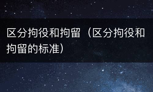 区分拘役和拘留（区分拘役和拘留的标准）