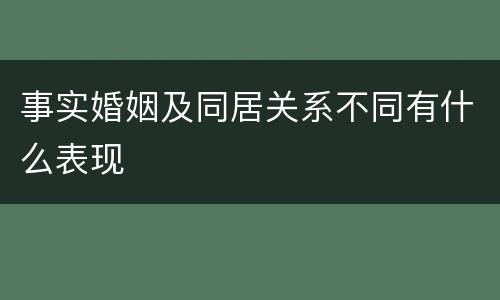 事实婚姻及同居关系不同有什么表现