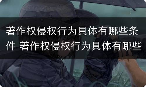 著作权侵权行为具体有哪些条件 著作权侵权行为具体有哪些条件和规定