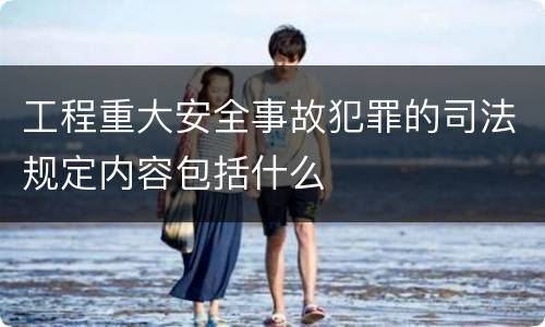 工程重大安全事故犯罪的司法规定内容包括什么