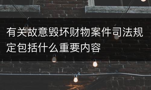 有关故意毁坏财物案件司法规定包括什么重要内容
