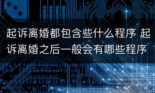 起诉离婚都包含些什么程序 起诉离婚之后一般会有哪些程序