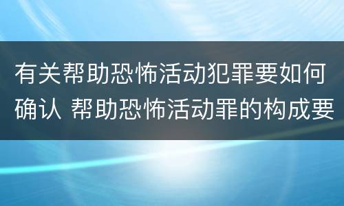 有关帮助恐怖活动犯罪要如何确认 帮助恐怖活动罪的构成要件