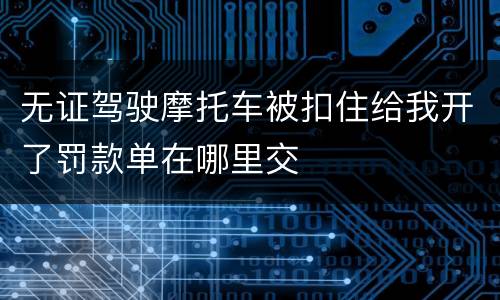 无证驾驶摩托车被扣住给我开了罚款单在哪里交