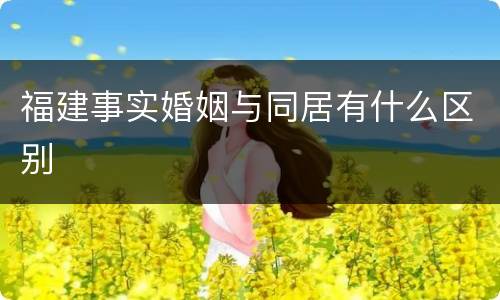 福建事实婚姻与同居有什么区别