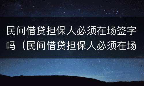 民间借贷担保人必须在场签字吗（民间借贷担保人必须在场签字吗法律规定）