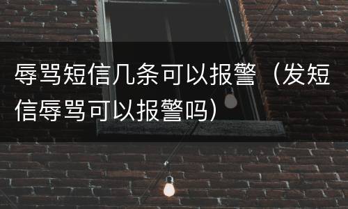 辱骂短信几条可以报警（发短信辱骂可以报警吗）