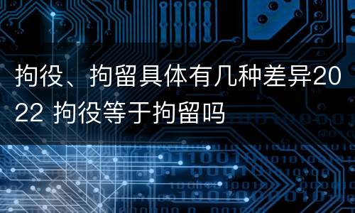 拘役、拘留具体有几种差异2022 拘役等于拘留吗