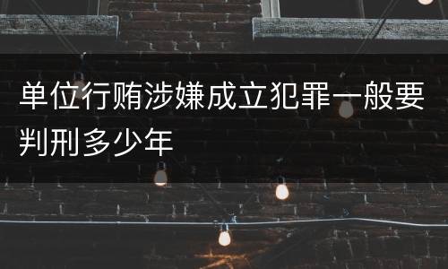 单位行贿涉嫌成立犯罪一般要判刑多少年