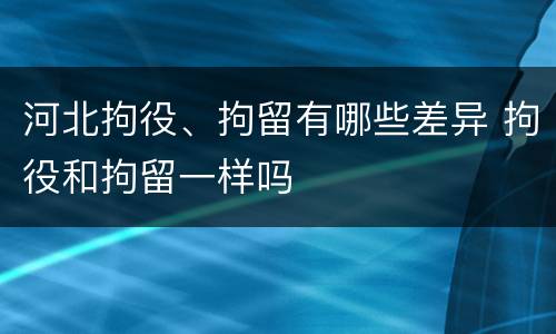 河北拘役、拘留有哪些差异 拘役和拘留一样吗