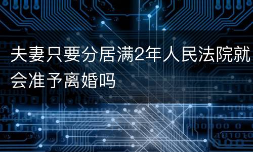 夫妻只要分居满2年人民法院就会准予离婚吗