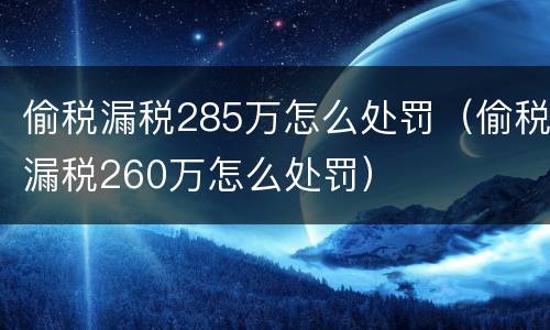 偷税漏税285万怎么处罚（偷税漏税260万怎么处罚）