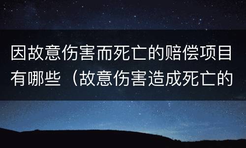 因故意伤害而死亡的赔偿项目有哪些（故意伤害造成死亡的最高赔付标准）