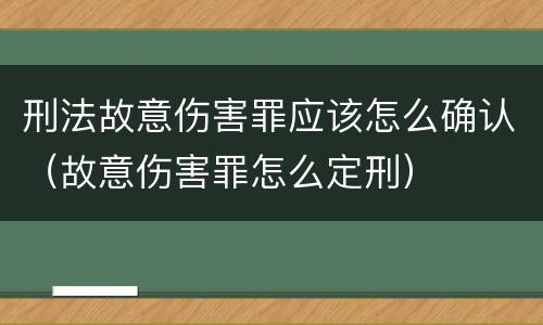 刑法故意伤害罪应该怎么确认（故意伤害罪怎么定刑）