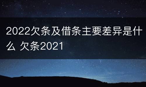 2022欠条及借条主要差异是什么 欠条2021