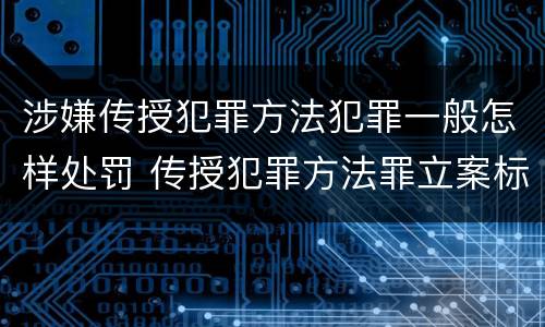 涉嫌传授犯罪方法犯罪一般怎样处罚 传授犯罪方法罪立案标准