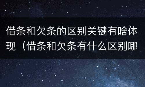 借条和欠条的区别关键有啥体现（借条和欠条有什么区别哪个更有法律）