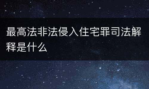 最高法非法侵入住宅罪司法解释是什么